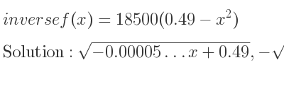 The inverse of f(x)=18500(0.49-x^2) is sqrt(-0.00005…x+0.49),-sqrt(-0.00005…x+0.49)
